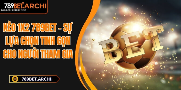 Kèo 1x2 789bet – Sự Lựa Chọn Tinh Gọn Cho Người Tham Gia 6 Kèo 1x2 789bet