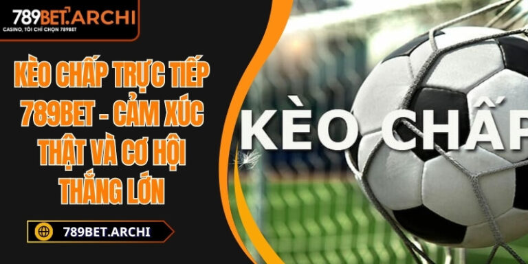 Kèo Chấp Trực Tiếp 789bet – Cảm Xúc Thật Và Cơ Hội Thắng Lớn 7 kèo chấp trực tiếp 789Bet