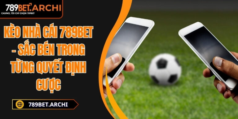 Kèo Nhà Cái 789bet – Sắc Bén Trong Từng Quyết Định Cược 8 Kèo Nhà Cái 789bet