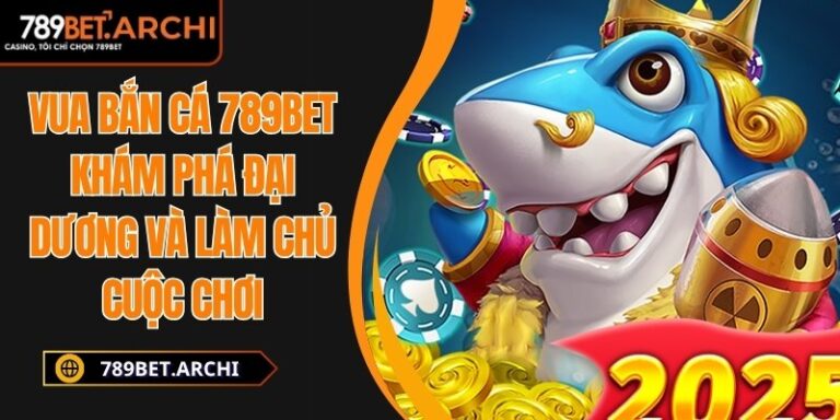 Vua Bắn Cá 789bet Khám Phá Đại Dương Và Làm Chủ Cuộc Chơi 4 Vua Bắn Cá 789bet